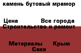 камень бутовый мрамор › Цена ­ 1 200 - Все города Строительство и ремонт » Материалы   . Крым,Саки